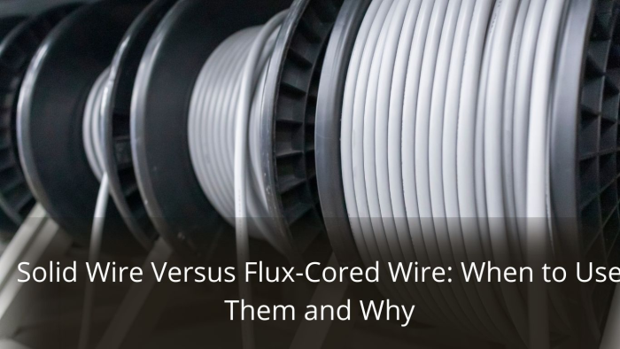 Image presents Solid Wire Versus Flux-Cored Wire: When to Use Them and Why